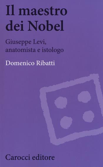 Il maestro dei Nobel. Giuseppe Levi, anatomista e istologo - Domenico Ribatti - Libro Carocci 2018, Biblioteca di testi e studi | Libraccio.it