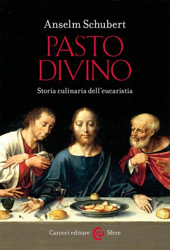 Pasto divino. Storia culinaria dell'eucaristia - Anselm Schubert - Libro Carocci 2019, Le sfere | Libraccio.it