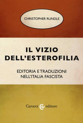 Il vizio dell'esterofilia. Editoria e traduzioni nell'Italia fascista - Christopher Rundle - Libro Carocci 2019, Studi storici Carocci | Libraccio.it