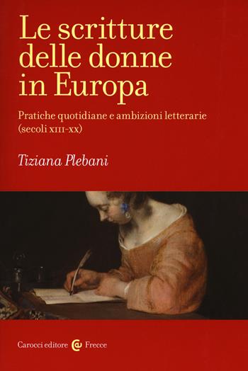 Le scritture delle donne in Europa. Pratiche quotidiane e ambizioni letterarie (secoli XIII-XX) - Tiziana Plebani - Libro Carocci 2019, Frecce | Libraccio.it