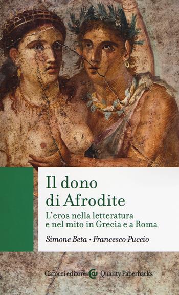 Il dono di Afrodite. L'eros nella letteratura e nel mito in Grecia e a Roma - Simone Beta, Francesco Puccio - Libro Carocci 2019, Quality paperbacks | Libraccio.it