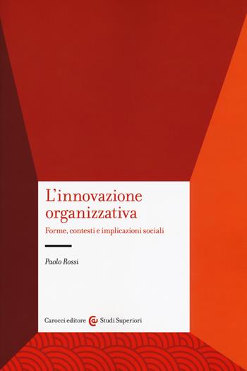 L'innovazione organizzativa. Forme, contesti e implicazioni sociali - Paolo Rossi - Libro Carocci 2018, Studi superiori | Libraccio.it