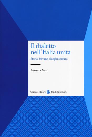 Il dialetto nell'Italia unita. Storia, fortuna e luoghi comuni - Nicola De Blasi - Libro Carocci 2019, Studi superiori | Libraccio.it