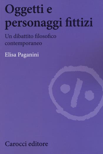Oggetti e personaggi fittizi. Un dibattito filosofico contemporaneo - Elisa Paganini - Libro Carocci 2019, Biblioteca di testi e studi | Libraccio.it