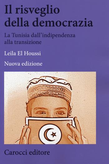 Il risveglio della democrazia. La Tunisia dall'indipendenza alla transizione. Nuova ediz. - Leila El Houssi - Libro Carocci 2019, Biblioteca di testi e studi | Libraccio.it