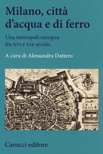 Milano, città d'acqua e di ferro. Una metropoli europea fra XVI e XIX secolo  - Libro Carocci 2019, Studi storici Carocci | Libraccio.it