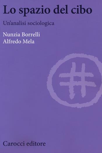 Lo spazio del cibo. Un'analisi sociologica - Nunzia Borrelli, Alfredo Mela - Libro Carocci 2019, Biblioteca di testi e studi | Libraccio.it