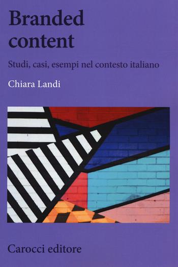 Branded content. Studi, casi, esempi nel contesto italiano - Chiara Landi - Libro Carocci 2019, Biblioteca di testi e studi | Libraccio.it