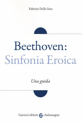 Beethoven: Sinfonia Eroica. Una guida - Fabrizio Della Seta - Libro Carocci 2019, Aulamagna | Libraccio.it