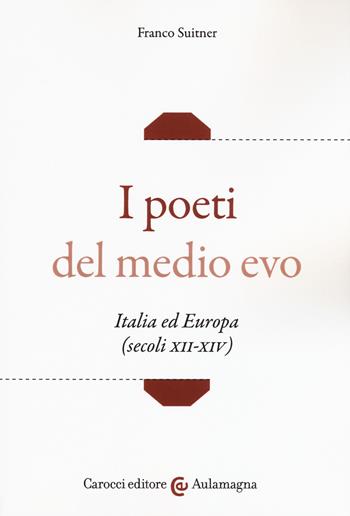 I poeti del medio evo. Italia ed Europa (secoli XII-XIV) - Franco Suitner - Libro Carocci 2019, Aulamagna | Libraccio.it