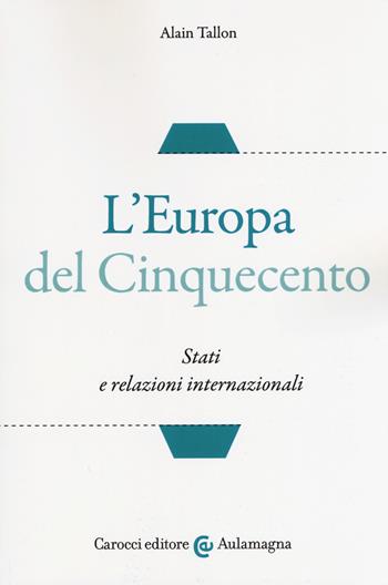 L' Europa del Cinquecento. Stati e relazioni internazionali - Alain Tallon - Libro Carocci 2019, Aulamagna | Libraccio.it