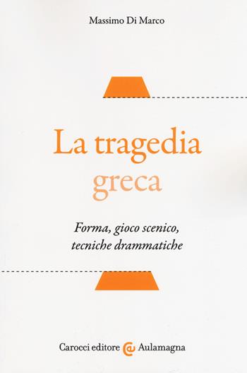 La tragedia greca. Forma, gioco scenico, tecniche drammatiche - Massimo Di Marco - Libro Carocci 2019, Aulamagna | Libraccio.it