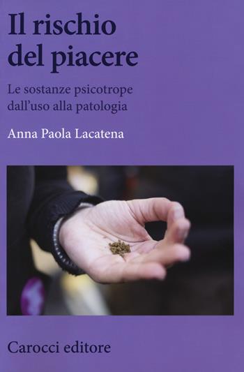 Il rischio del piacere. Le sostanze psicotrope dall'uso alla patologia - Anna Paola Lacatena - Libro Carocci 2019, Biblioteca di testi e studi | Libraccio.it