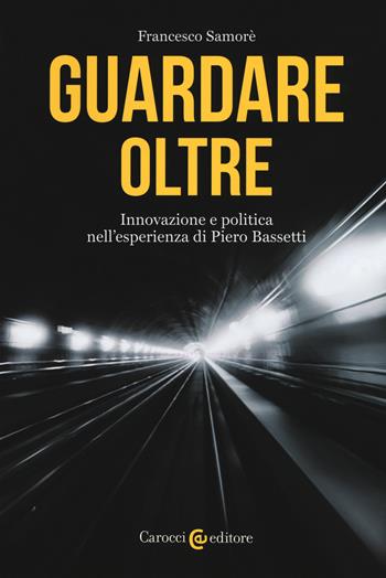 Guardare oltre. Innovazione e politica nell'esperienza di Piero Bassetti - Francesco Samorè - Libro Carocci 2019, Biblioteca di testi e studi | Libraccio.it