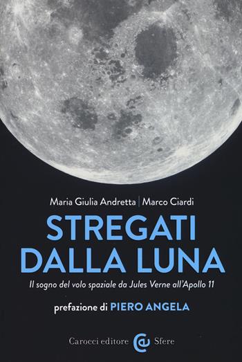 Stregati dalla luna. Il sogno del volo spaziale da Jules Verne all'Apollo 11 - Maria Giulia Andretta, Marco Ciardi - Libro Carocci 2019, Le sfere | Libraccio.it