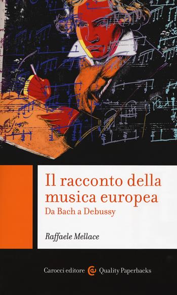 Il racconto della musica europea. Da Bach a Debussy - Raffaele Mellace - Libro Carocci 2019, Quality paperbacks | Libraccio.it