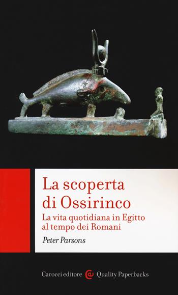 La scoperta di Ossirinco. La vita quotidiana in Egitto al tempo dei romani - Peter Parsons - Libro Carocci 2019, Quality paperbacks | Libraccio.it