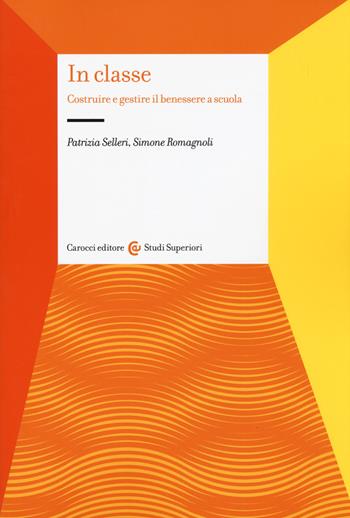 In classe. Costruire e gestire il benessere a scuola - Patrizia Selleri, Simone Romagnoli - Libro Carocci 2019, Studi superiori | Libraccio.it