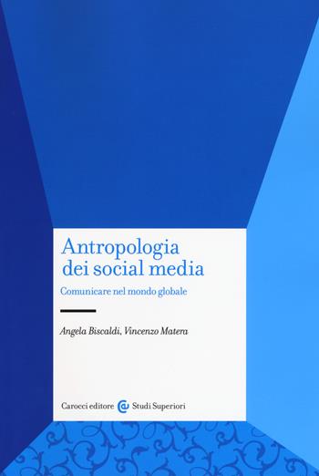 Antropologia dei social media. Comunicare nel mondo globale - Angela Biscaldi, Vincenzo Matera - Libro Carocci 2019, Studi superiori | Libraccio.it