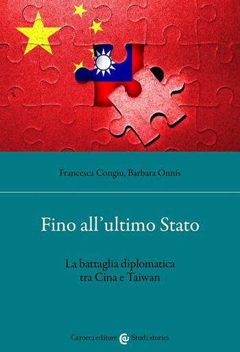 Fino all'ultimo Stato. La battaglia diplomatica tra Cina e Taiwan - Francesca Congiu, Barbara Onnis - Libro Carocci 2022, Studi storici Carocci | Libraccio.it