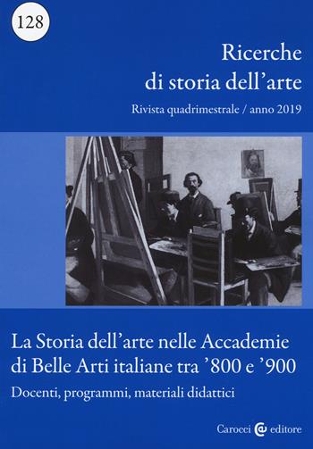 Ricerche di storia dell'arte (2019). Vol. 128: La storia dell'arte nelle Accademie di Belle arti italiane tra '800 e '900. Docenti, programmi, materiali didattici  - Libro Carocci 2019 | Libraccio.it