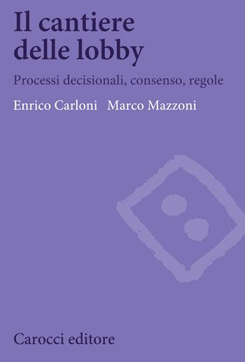 Il cantiere delle lobby. Processi decisionali, consenso, regole - Enrico Carloni, Marco Mazzoni - Libro Carocci 2020, Biblioteca di testi e studi | Libraccio.it