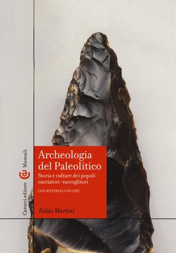 Archeologia del Paleolitico. Storia e culture dei popoli cacciatori-raccoglitori - Fabio Martini - Libro Carocci 2019, Manuali universitari | Libraccio.it