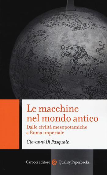 Le macchine nel mondo antico. Dalle civiltà mesopotamiche a Roma imperiale - Giovanni Di Pasquale - Libro Carocci 2019, Quality paperbacks | Libraccio.it
