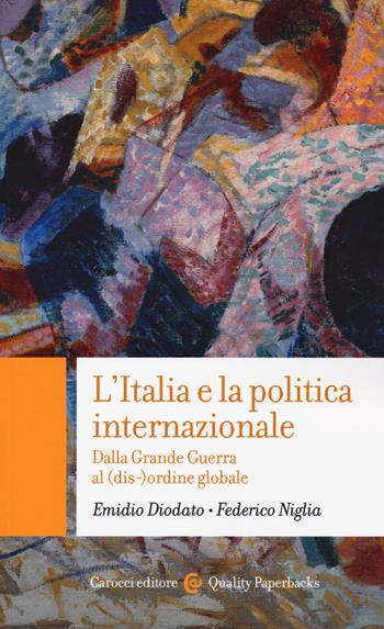 L' Italia e la politica internazionale. Dalla Grande Guerra al (dis-)ordine globale - Emidio Diodato, Federico Niglia - Libro Carocci 2019, Quality paperbacks | Libraccio.it