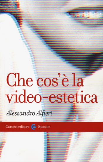 Che cos'è la video-estetica - Alessandro Alfieri - Libro Carocci 2019, Le bussole | Libraccio.it