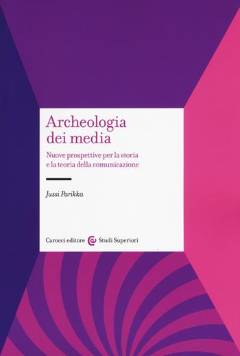 Archeologia dei media. Nuove prospettive per la storia e la teoria della comunicazione - Jussi Parikka - Libro Carocci 2019, Studi superiori | Libraccio.it