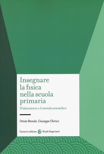 Insegnare la fisica nella scuola primaria. Il laboratorio e il metodo scientifico - Oreste Brondo, Giuseppe Chirico - Libro Carocci 2019, Studi superiori | Libraccio.it