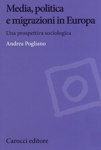 Media, politica e migrazioni in Europa. Una prospettiva sociologica - Andrea Pogliano - Libro Carocci 2020, Biblioteca di testi e studi | Libraccio.it