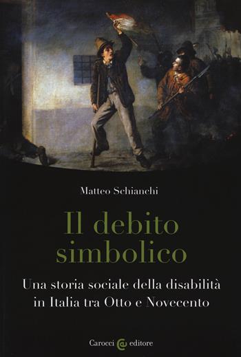 Il debito simbolico. Una storia sociale della disabilità in Italia tra Otto e Novecento - Matteo Schianchi - Libro Carocci 2019, Biblioteca di testi e studi | Libraccio.it