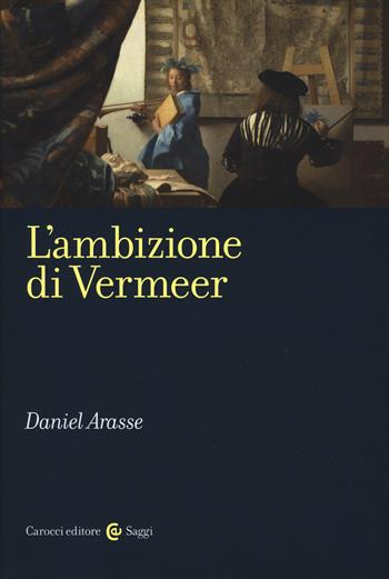 L' ambizione di Vermeer - Daniel Arasse - Libro Carocci 2019, Saggi | Libraccio.it