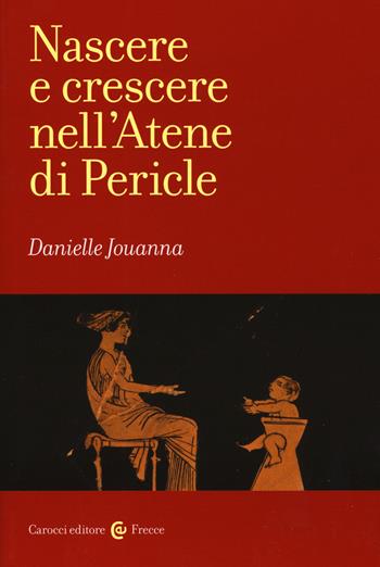 Nascere e crescere nell'Atene di Pericle - Danielle Jouanna - Libro Carocci 2019, Frecce | Libraccio.it