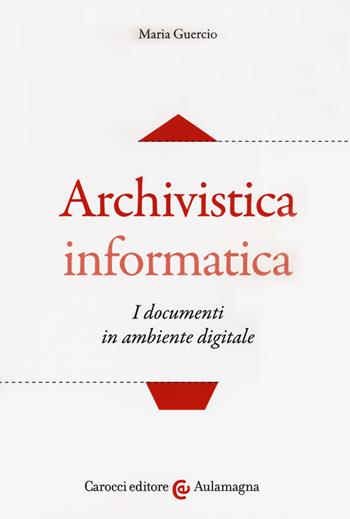Archivistica informatica. I documenti in ambiente digitale - Maria Guercio - Libro Carocci 2019, Aulamagna | Libraccio.it