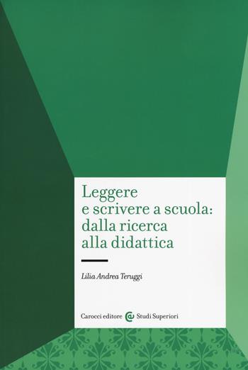 Leggere e scrivere a scuola: dalla ricerca alla didattica - Lilia Andrea Teruggi - Libro Carocci 2019, Studi superiori | Libraccio.it
