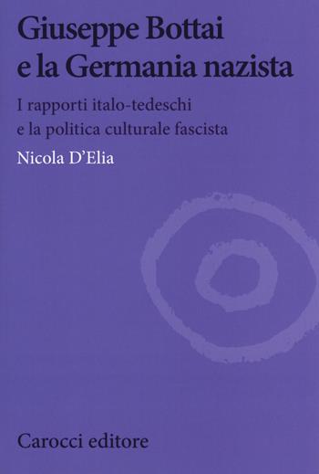 Giuseppe Bottai e la Germania nazista. I rapporti italo-tedeschi e la politica culturale fascista - Nicola D'Elia - Libro Carocci 2019, Biblioteca di testi e studi | Libraccio.it