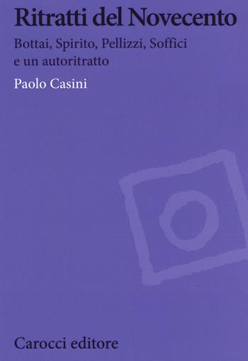Ritratti del Novecento. Bottai, Spirito, Pellizzi, Soffici e un autoritratto - Paolo Casini - Libro Carocci 2019, Biblioteca di testi e studi. Studi storici | Libraccio.it