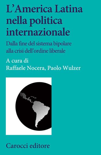 L'America Latina nella politica internazionale. Dalla fine del sistema bipolare alla crisi dell'ordine liberale - Paolo Wulzer - Libro Carocci 2020, Studi storici Carocci | Libraccio.it