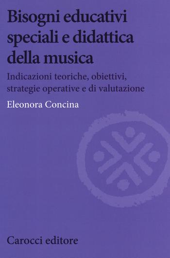 Bisogni educativi speciali e didattica della musica. Indicazioni teoriche, obiettivi, strategie operative e di valutazione - Eleonora Concina - Libro Carocci 2019, Biblioteca di testi e studi | Libraccio.it