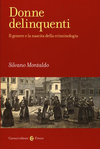 Donne delinquenti. Il genere e la nascita della criminologia - Silvano Montaldo - Libro Carocci 2019, Frecce | Libraccio.it