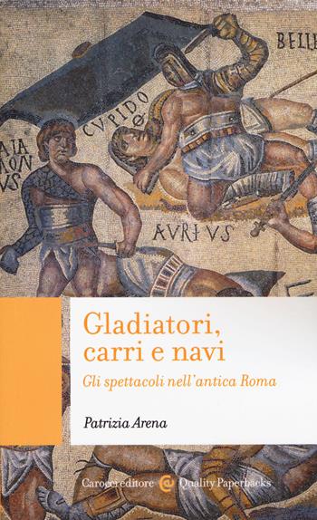 Gladiatori, carri e navi. Gli spettacoli nell'antica Roma - Patrizia Arena - Libro Carocci 2020, Quality paperbacks | Libraccio.it