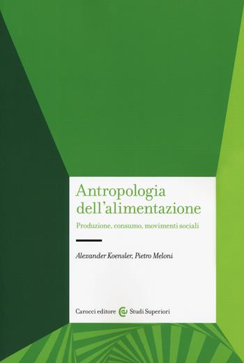 Antropologia dell'alimentazione. Produzione, consumo, movimenti sociali - Alexander Koensler, Pietro Meloni - Libro Carocci 2019, Studi superiori | Libraccio.it