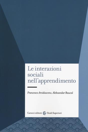 Le interazioni sociali nell'apprendimento - Francesco Arcidiacono, Aleksandar Baucal - Libro Carocci 2019, Studi superiori | Libraccio.it