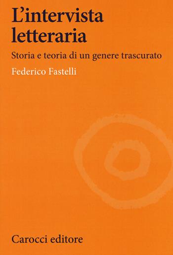 L' intervista letteraria. Storia e teoria di un genere trascurato - Federico Fastelli - Libro Carocci 2020, Lingue e letterature Carocci | Libraccio.it