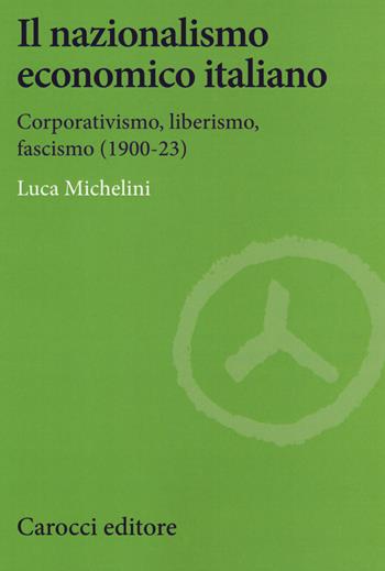 Il nazionalismo economico italiano. Corporativismo, liberismo, fascismo - Luca Michelini - Libro Carocci 2019, Studi economici e sociali Carocci | Libraccio.it