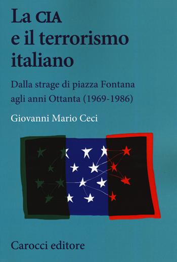 La CIA e il terrorismo italiano. Dalla strage di piazza Fontana agli anni Ottanta (1969-1986) - Giovanni Mario Ceci - Libro Carocci 2019, Studi storici Carocci | Libraccio.it
