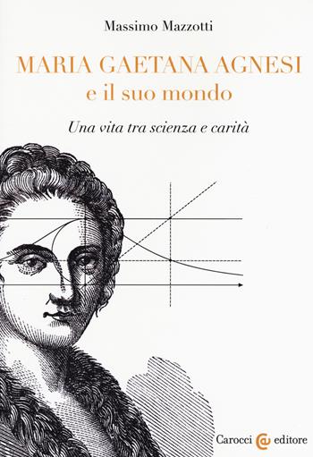 Maria Gaetana Agnesi e il suo mondo. Una vita tra scienza e carità - Massimo Mazzotti - Libro Carocci 2020, Biblioteca di testi e studi | Libraccio.it